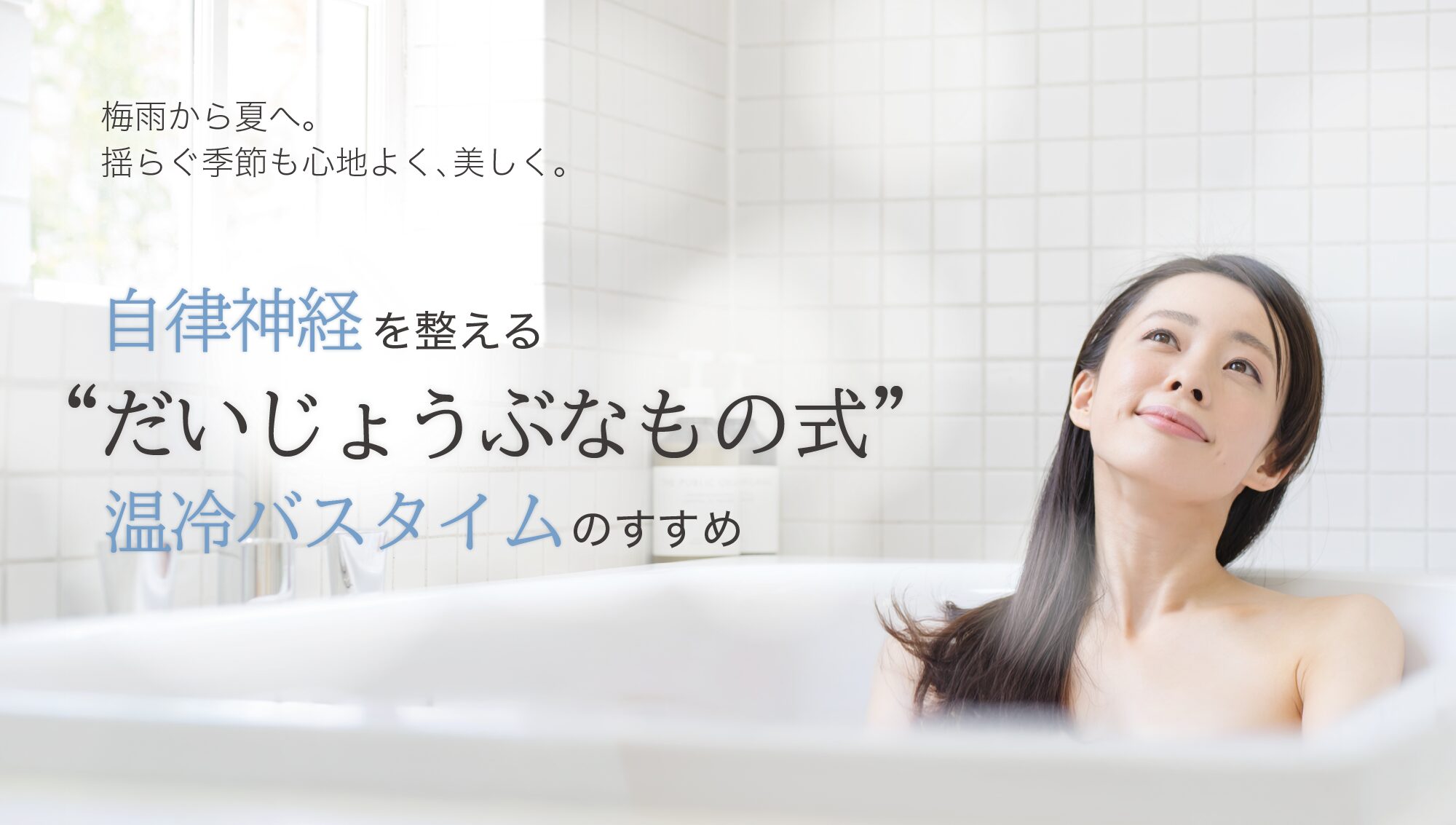 梅雨から夏へ。揺らぐ季節も心地よく、美しく。自律神経を整える“だいじょうぶなもの式”温冷バスタイムのすすめ