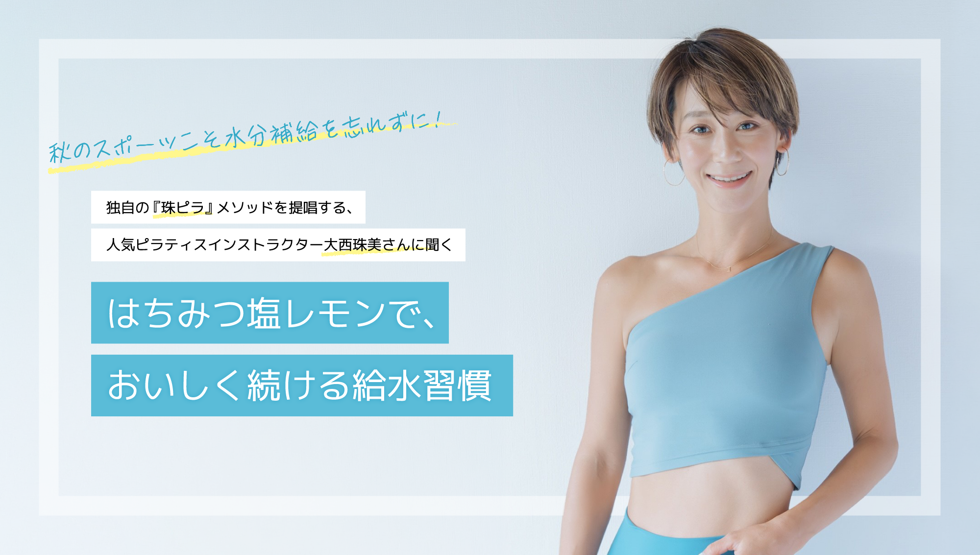 独自の『珠ピラ』メソッドを提唱する、人気ピラティスインストラクター大西珠美さんに聞く「はちみつ塩レモンで、おいしく続ける給水習慣」